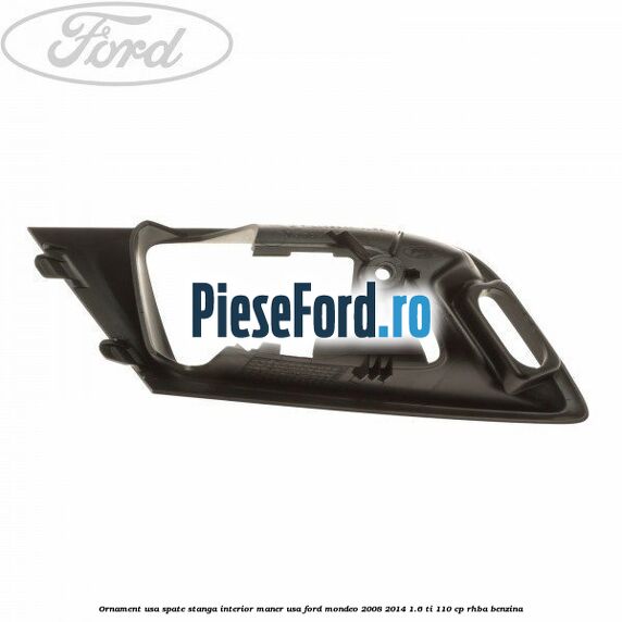 Ornament usa spate stanga interior, maner usa Ford Mondeo 2008-2014 1.6 Ti 110 cp RHBA benzina
