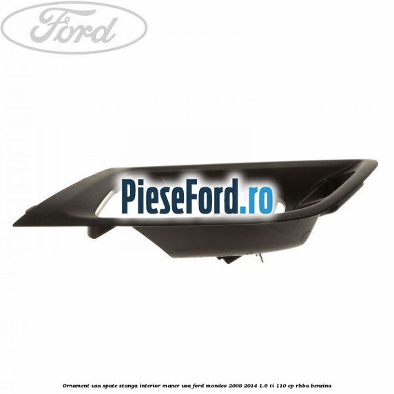 Ornament usa spate stanga interior, maner usa Ford Mondeo 2008-2014 1.6 Ti 110 cp RHBA benzina