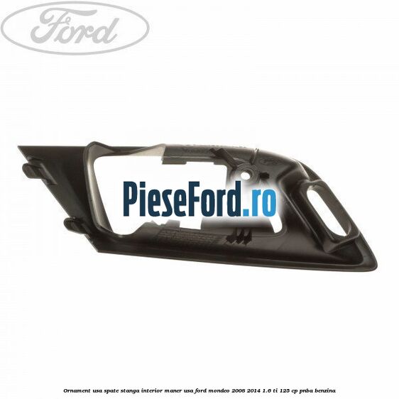 Ornament usa spate stanga interior, maner usa Ford Mondeo 2008-2014 1.6 Ti 125 cp PNBA benzina