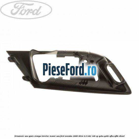 Ornament usa spate stanga interior, maner usa Ford Mondeo 2008-2014 2.0 TDCi 140 cp QXBA, QXBB, UFBA, UFBB diesel