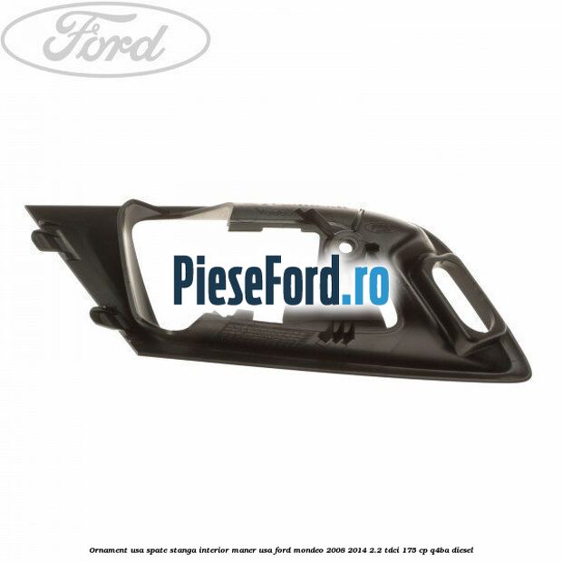 Ornament usa spate stanga interior, maner usa Ford Mondeo 2008-2014 2.2 TDCi 175 cp Q4BA diesel