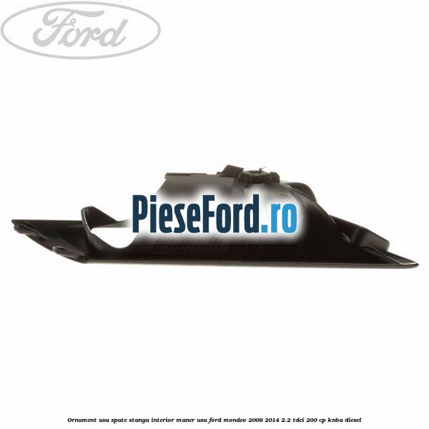 Ornament usa spate stanga interior, maner usa Ford Mondeo 2008-2014 2.2 TDCi 200 cp KNBA diesel