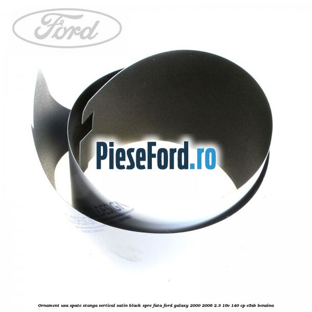 Ornament usa spate stanga vertical satin black spre fata Ford Galaxy 2000-2006 2.3 16V 140 cp E5SB benzina