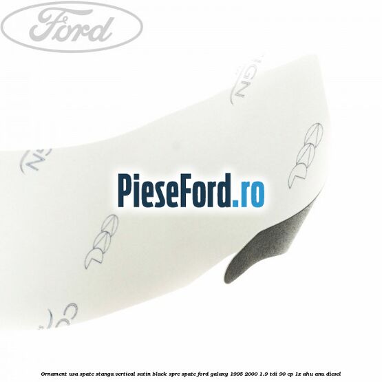 Ornament usa spate stanga vertical satin black spre spate Ford Galaxy 1995-2000 1.9 TDI 90 cp 1Z, AHU, ANU diesel