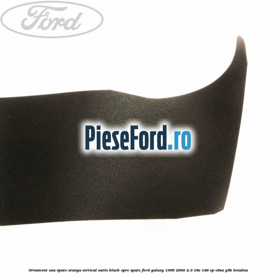 Ornament usa spate stanga vertical satin black spre spate Ford Galaxy 1995-2000 2.3 16V 146 cp E5SA, Y5B benzina