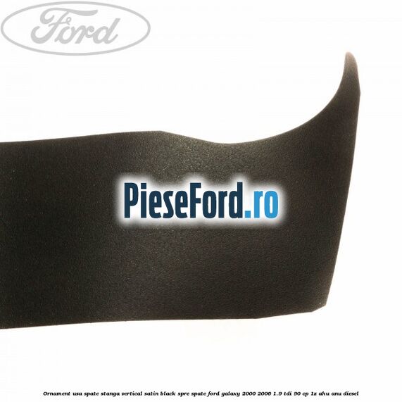 Ornament usa spate stanga vertical satin black spre spate Ford Galaxy 2000-2006 1.9 TDI 90 cp 1Z, AHU, ANU diesel