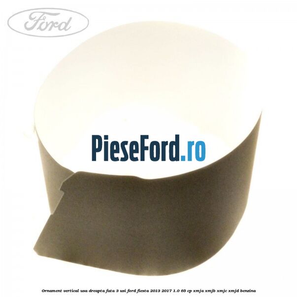 Ornament vertical usa dreapta fata 3 usi Ford Fiesta 2013-2017 1.0 65 cp XMJA, XMJB, XMJC, XMJD benzina