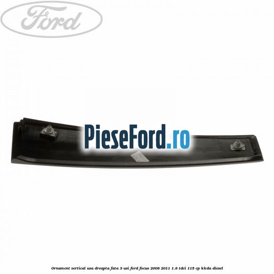 Ornament vertical usa dreapta fata 3 usi Ford Focus 2008-2011 1.8 TDCi 115 cp Ornament vertical usa dreapta fata 3 usi Ford Focus 2008-2011 1.8 TDCi 115 cp KKDA diesel