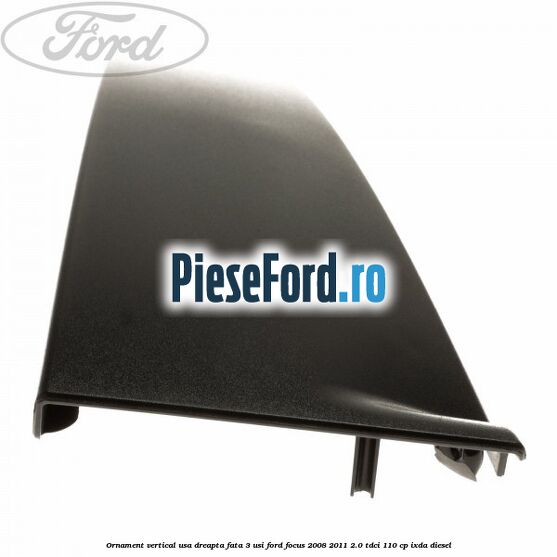 Ornament vertical usa dreapta fata 3 usi Ford Focus 2008-2011 2.0 TDCi 110 cp IXDA diesel