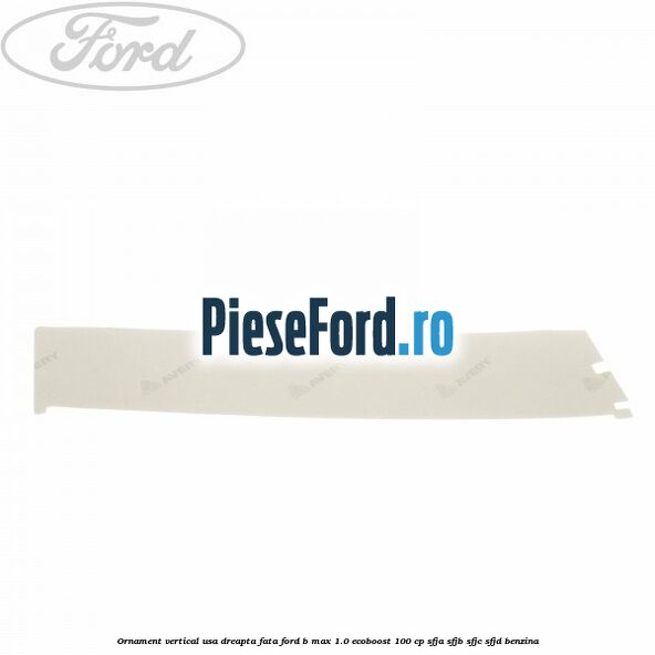 Ornament vertical usa dreapta fata Ford B-Max 1.0 EcoBoost 100 cp SFJA, SFJB, SFJC, SFJD benzina