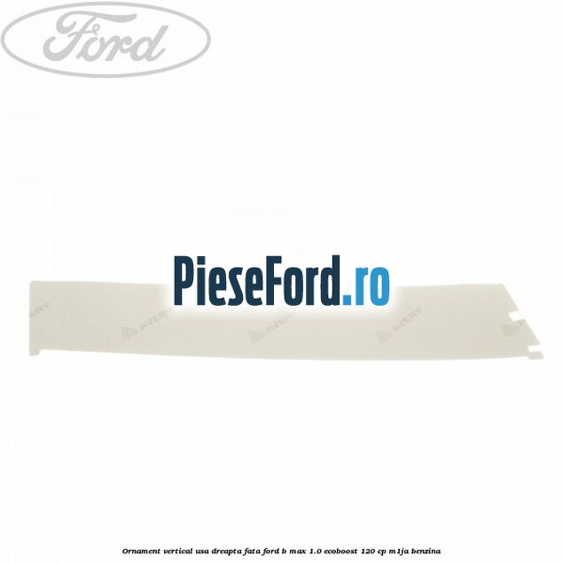 Ornament vertical usa dreapta fata Ford B-Max 1.0 EcoBoost 120 cp M1JA benzina