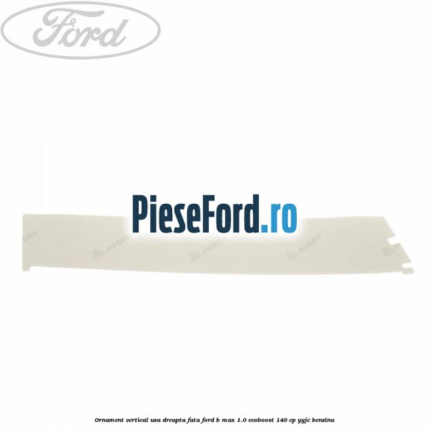 Ornament vertical usa dreapta fata Ford B-Max 1.0 EcoBoost 140 cp YYJC benzina