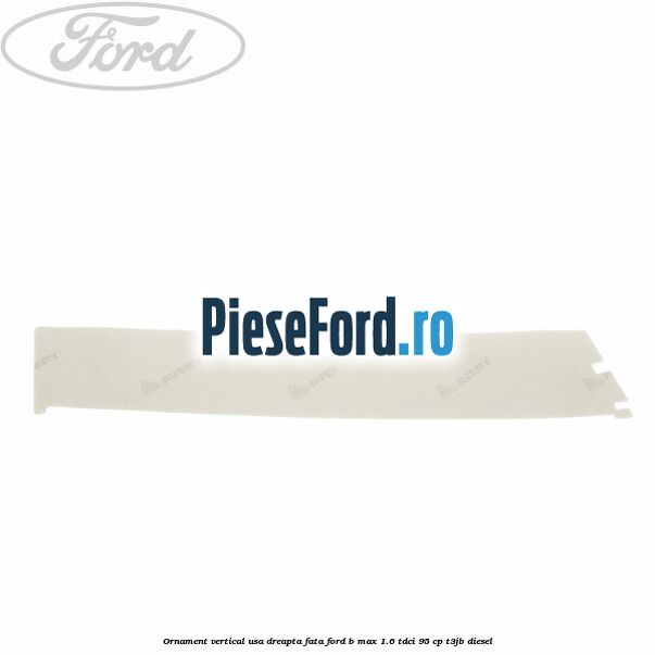 Ornament vertical usa dreapta fata Ford B-Max 1.6 TDCi 95 cp T3JB diesel