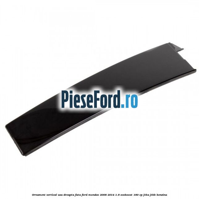 Ornament vertical usa dreapta fata Ford Mondeo 2008-2014 1.6 EcoBoost 160 cp Ornament vertical usa dreapta fata Ford Mondeo 2008-2014 1.6 EcoBoost 160 cp JTBA, JTBB benzina