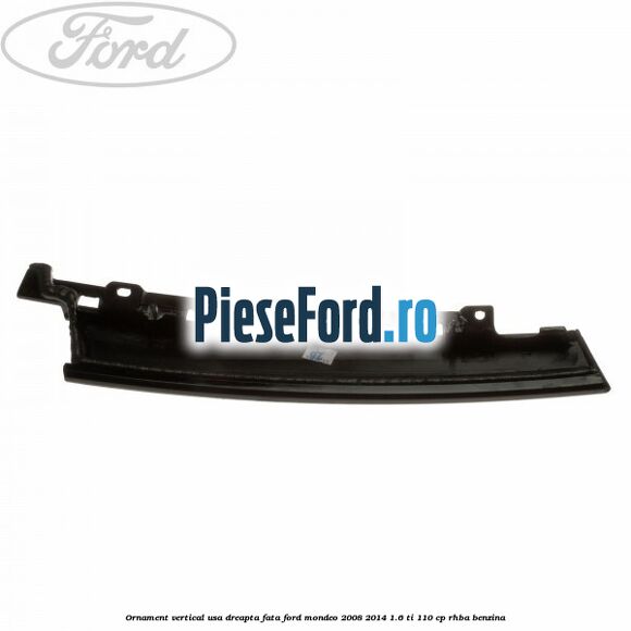 Ornament vertical usa dreapta fata Ford Mondeo 2008-2014 1.6 Ti 110 cp Ornament vertical usa dreapta fata Ford Mondeo 2008-2014 1.6 Ti 110 cp RHBA benzina