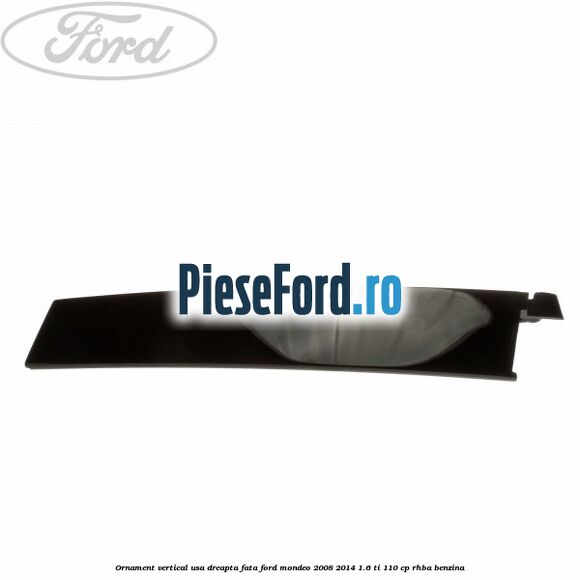 Ornament vertical usa dreapta fata Ford Mondeo 2008-2014 1.6 Ti 110 cp Ornament vertical usa dreapta fata Ford Mondeo 2008-2014 1.6 Ti 110 cp RHBA benzina