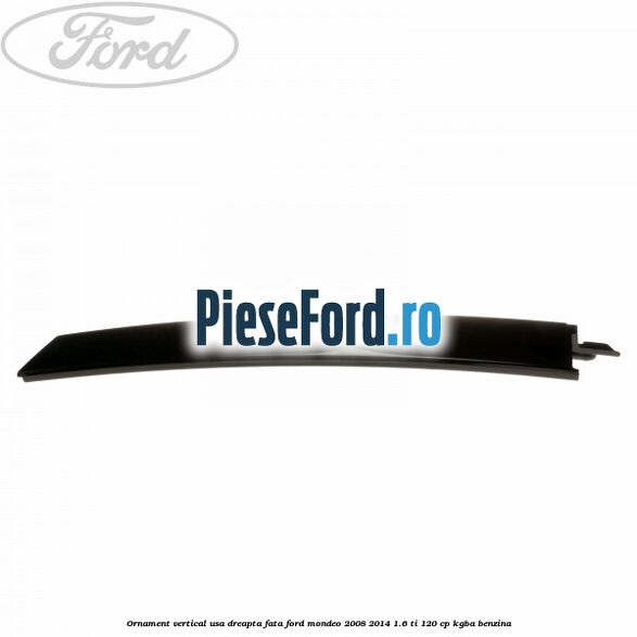 Ornament vertical usa dreapta fata Ford Mondeo 2008-2014 1.6 Ti 120 cp KGBA benzina