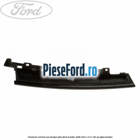 Ornament vertical usa dreapta fata Ford Mondeo 2008-2014 1.6 Ti 120 cp KGBA benzina