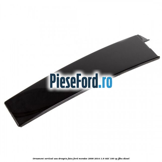 Ornament vertical usa dreapta fata Ford Mondeo 2008-2014 1.8 TDCi 100 cp Ornament vertical usa dreapta fata Ford Mondeo 2008-2014 1.8 TDCi 100 cp FFBA diesel