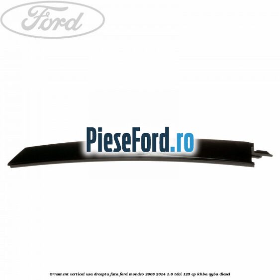 Ornament vertical usa dreapta fata Ford Mondeo 2008-2014 1.8 TDCi 125 cp KHBA, QYBA diesel