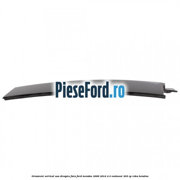 Ornament vertical usa dreapta fata Ford Mondeo 2008-2014 2.0 EcoBoost 203 cp TNBA benzina