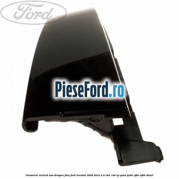 Ornament vertical usa dreapta fata Ford Mondeo 2008-2014 2.0 TDCi 140 cp QXBA, QXBB, UFBA, UFBB diesel