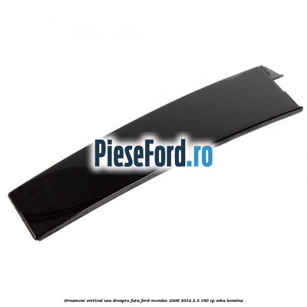 Ornament vertical usa dreapta fata Ford Mondeo 2008-2014 2.3 160 cp SEBA benzina