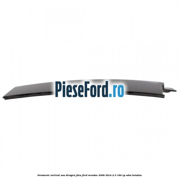 Ornament vertical usa dreapta fata Ford Mondeo 2008-2014 2.3 160 cp SEBA benzina