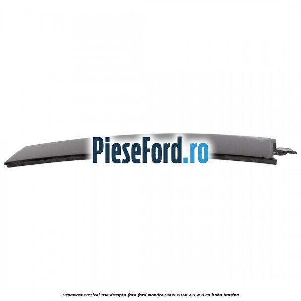 Ornament vertical usa dreapta fata Ford Mondeo 2008-2014 2.5 220 cp HUBA benzina