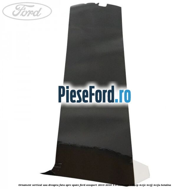 Ornament vertical usa dreapta fata spre spate Ford EcoSport 2013-2018 1.0 EcoBoost 125 cp M1JC, M1JJ, M1JU benzina
