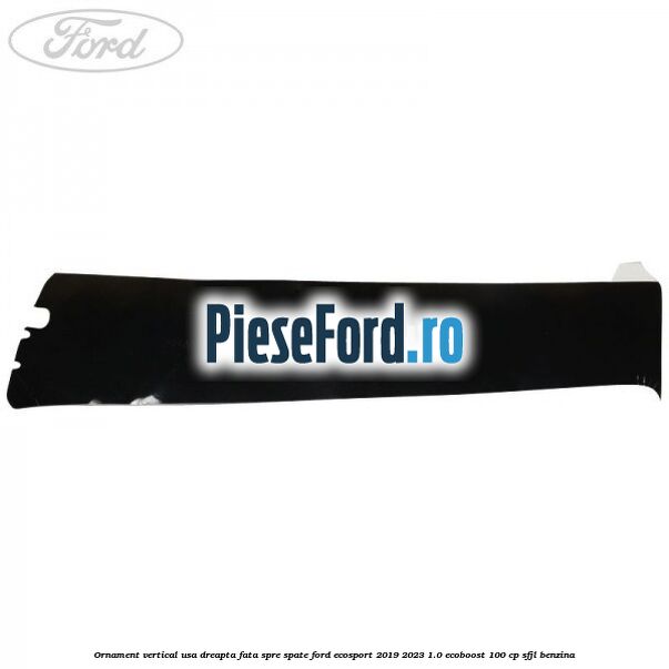 Ornament vertical usa dreapta fata spre spate Ford EcoSport 2019-2023 1.0 EcoBoost 100 cp SFJL benzina