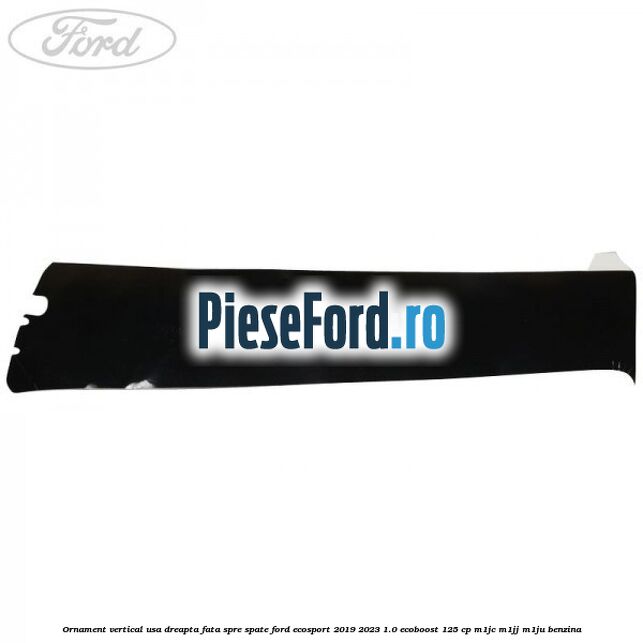 Ornament vertical usa dreapta fata spre spate Ford EcoSport 2019-2023 1.0 EcoBoost 125 cp M1JC, M1JJ, M1JU benzina