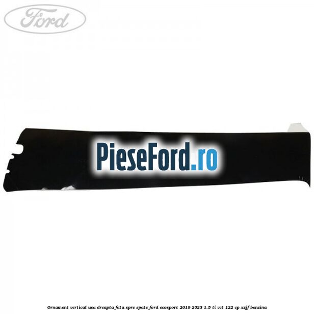 Ornament vertical usa dreapta fata spre spate Ford EcoSport 2019-2023 1.5 Ti-VCT 122 cp XZJF benzina
