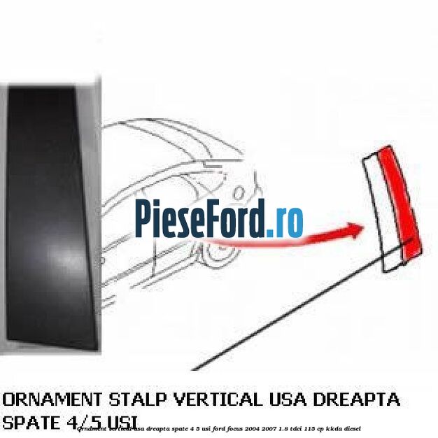 Ornament vertical usa dreapta spate 4/5 usi Ford Focus 2004-2007 1.8 TDCi 115 cp Ornament vertical usa dreapta spate 4/5 usi Ford Focus 2004-2007 1.8 TDCi 115 cp KKDA diesel