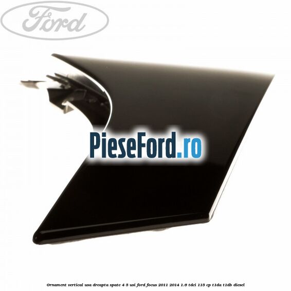 Ornament vertical usa dreapta spate 4/5 usi Ford Focus 2011-2014 1.6 TDCi 115 cp T1DA, T1DB diesel