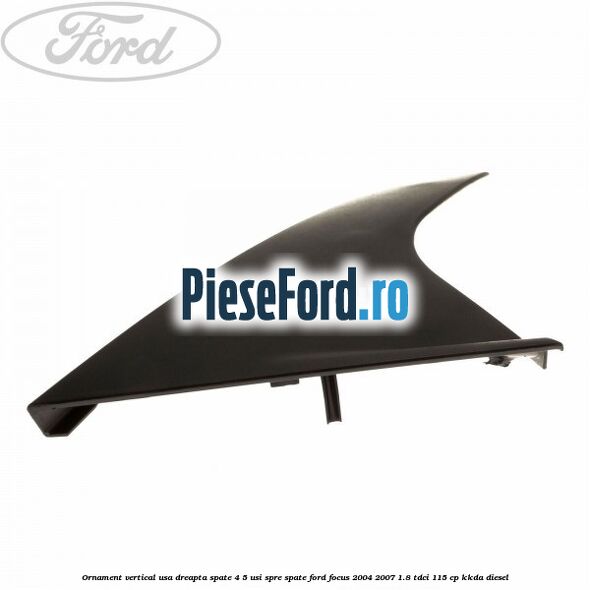 Ornament vertical usa dreapta spate 4/5 usi spre spate Ford Focus 2004-2007 1.8 TDCi 115 cp Ornament vertical usa dreapta spate 4/5 usi spre spate Ford Focus 2004-2007 1.8 TDCi 115 cp KKDA diesel