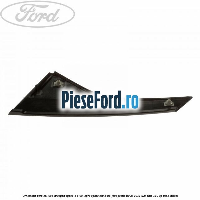 Ornament vertical usa dreapta spate 4/5 usi spre spate seria 35 Ford Focus 2008-2011 2.0 TDCi 110 cp IXDA diesel