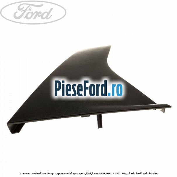 Ornament vertical usa dreapta spate combi spre spate Ford Focus 2008-2011 1.6 Ti 115 cp HXDA, HXDB, SIDA benzina