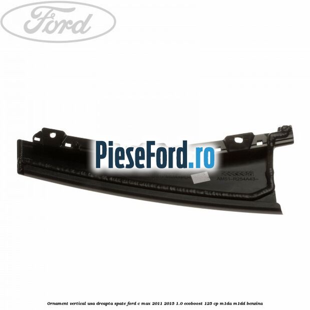 Ornament vertical usa dreapta spate Ford C-Max 2011-2015 1.0 EcoBoost 125 cp M1DA, M1DD benzina