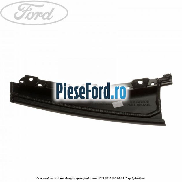 Ornament vertical usa dreapta spate Ford C-Max 2011-2015 2.0 TDCi 115 cp TYDA diesel