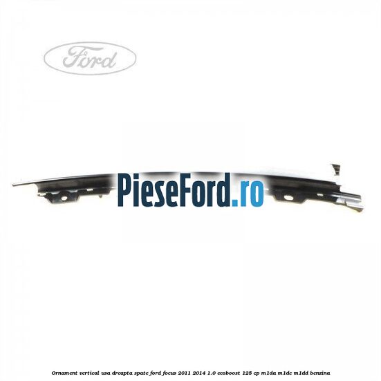 Ornament vertical usa dreapta spate Ford Focus 2011-2014 1.0 EcoBoost 125 cp