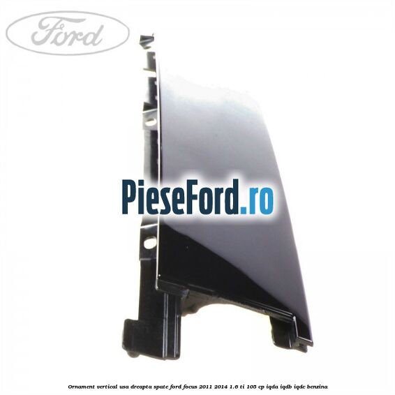 Ornament vertical usa dreapta spate Ford Focus 2011-2014 1.6 Ti 105 cp Ornament vertical usa dreapta spate Ford Focus 2011-2014 1.6 Ti 105 cp IQDA, IQDB, IQDC benzina