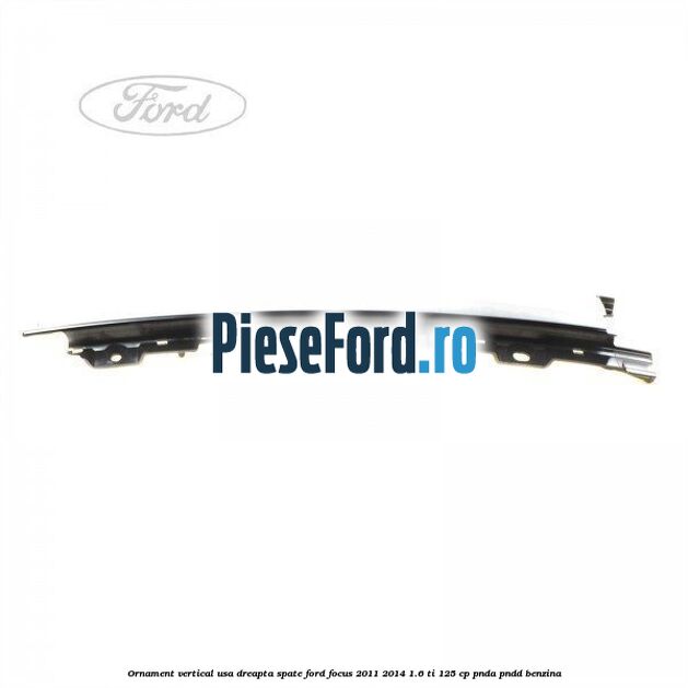 Ornament vertical usa dreapta spate Ford Focus 2011-2014 1.6 Ti 125 cp