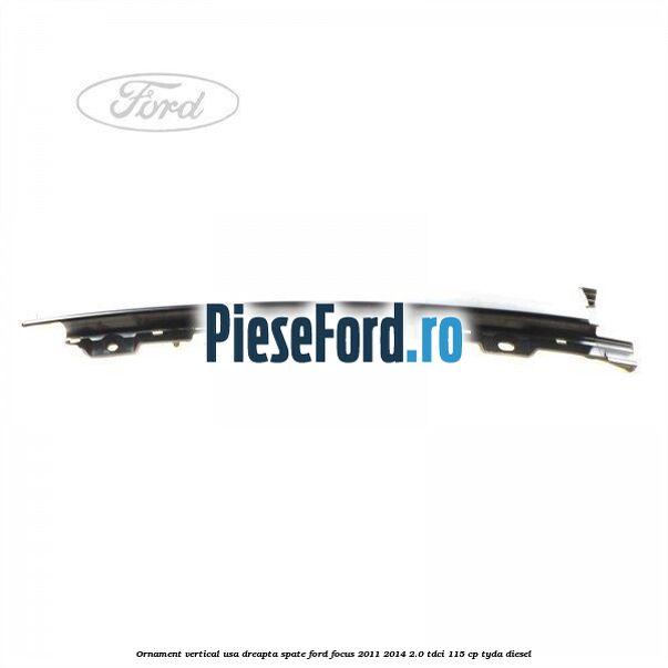 Ornament vertical usa dreapta spate Ford Focus 2011-2014 2.0 TDCi 115 cp