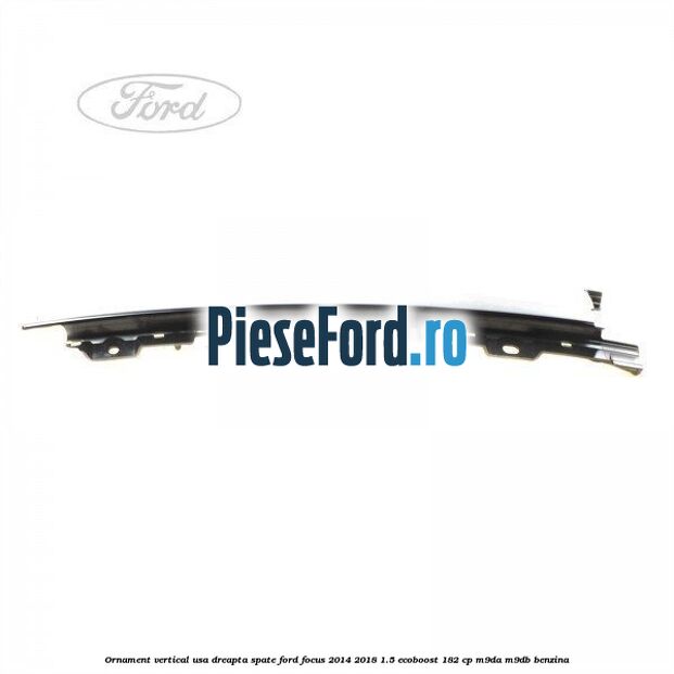 Ornament vertical usa dreapta spate Ford Focus 2014-2018 1.5 EcoBoost 182 cp