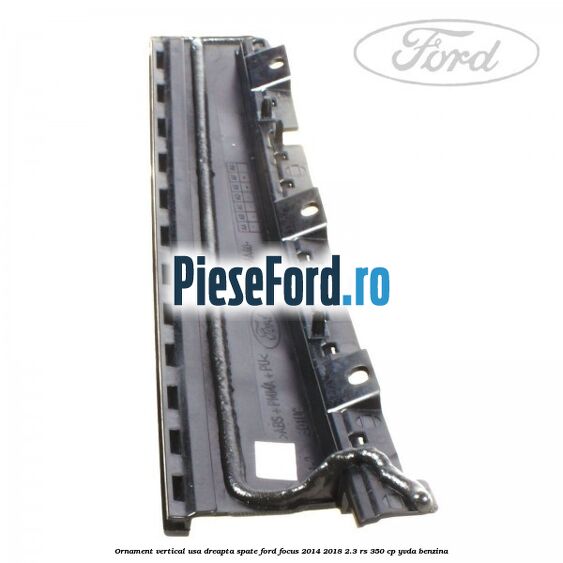 Ornament vertical usa dreapta spate Ford Focus 2014-2018 2.3 RS 350 cp Ornament vertical usa dreapta spate Ford Focus 2014-2018 2.3 RS 350 cp YVDA benzina