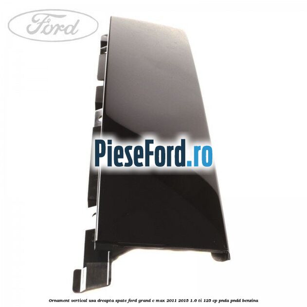 Ornament vertical usa dreapta spate Ford Grand C-Max 2011-2015 1.6 Ti 125 cp PNDA, PNDD benzina