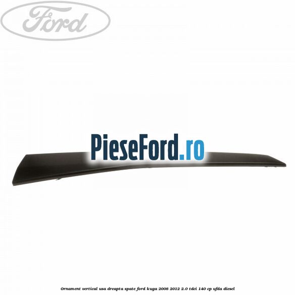 Ornament vertical usa dreapta spate Ford Kuga 2008-2012 2.0 TDCI 140 cp UFDA diesel