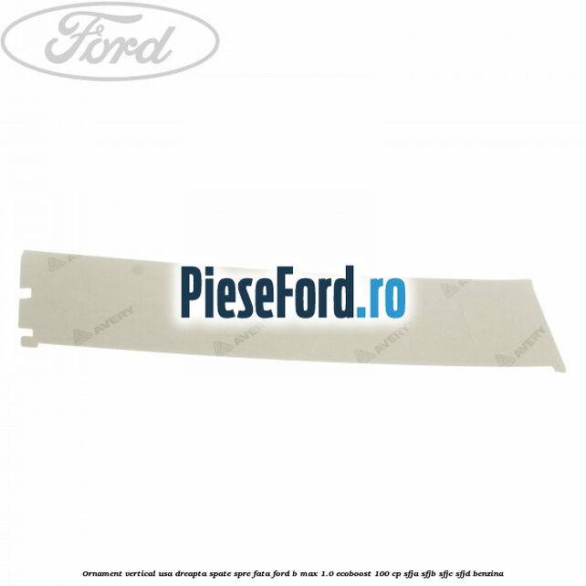 Ornament vertical usa dreapta spate spre fata Ford B-Max 1.0 EcoBoost 100 cp Ornament vertical usa dreapta spate spre fata Ford B-Max 1.0 EcoBoost 100 cp SFJA, SFJB, SFJC, SFJD benzina