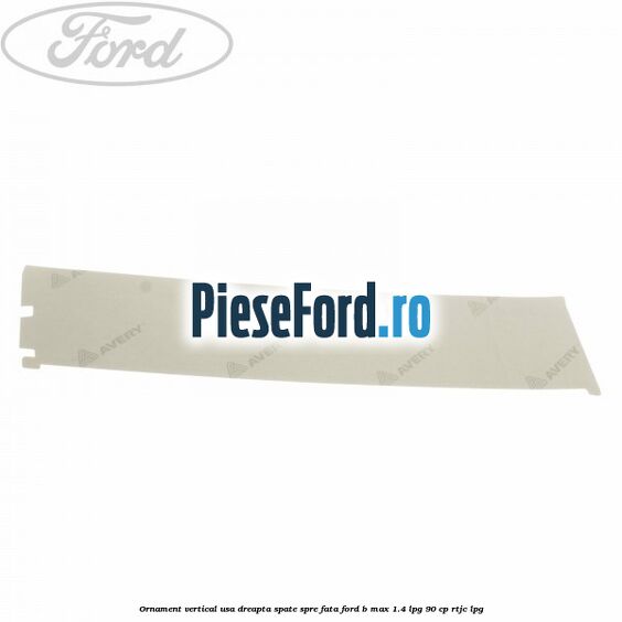 Ornament vertical usa dreapta spate spre fata Ford B-Max 1.4 LPG 90 cp RTJC LPG